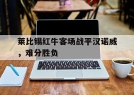 米乐体育娱乐-关于莱比锡红牛客场战平汉诺威，难分胜负的信息