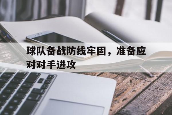 关于球队备战防线牢固,准备应对对手进攻的信息 关于球队备战防线牢固,准备应对对手进攻的信息
