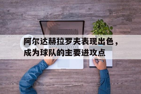 包含阿尔达赫拉罗夫表现出色，成为球队的主要进攻点的词条