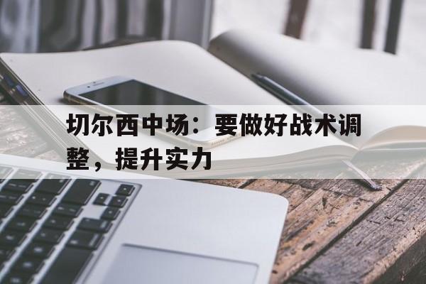 切尔西中场:要做好战术调整,提升实力 切尔西中场:要做好战术调整,提升实力